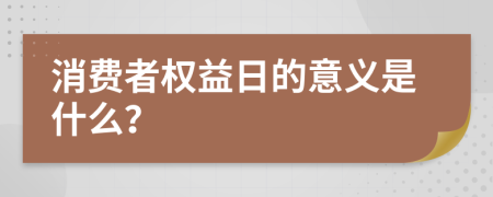 消費(fèi)者權(quán)益日的意義是什么？