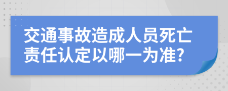交通事故造成人員死亡責(zé)任認(rèn)定以哪一為準(zhǔn)?