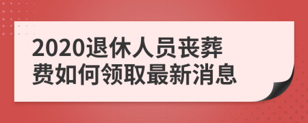 2020退休人員喪葬費(fèi)如何領(lǐng)取最新消息