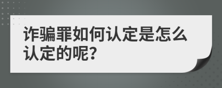 詐騙罪如何認(rèn)定是怎么認(rèn)定的呢？
