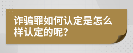 詐騙罪如何認(rèn)定是怎么樣認(rèn)定的呢？