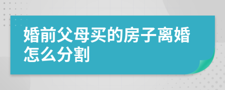 婚前父母買的房子離婚怎么分割