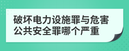 破壞電力設(shè)施罪與危害公共安全罪哪個(gè)嚴(yán)重