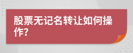 股票無記名轉(zhuǎn)讓如何操作？