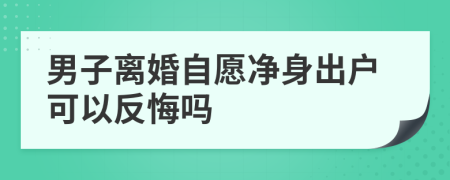 男子離婚自愿凈身出戶可以反悔嗎