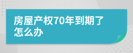 房屋產(chǎn)權(quán)70年到期了怎么辦