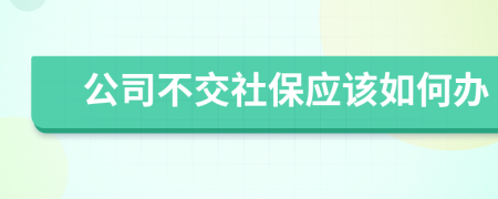 公司不交社保應(yīng)該如何辦