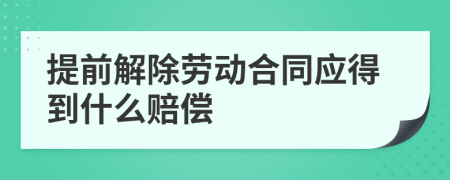 提前解除勞動合同應得到什么賠償