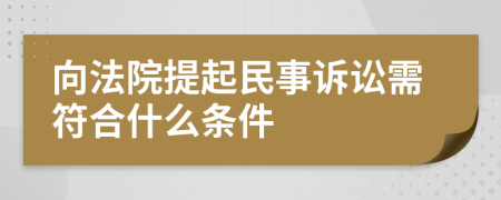 向法院提起民事訴訟需符合什么條件