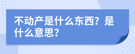 不動(dòng)產(chǎn)是什么東西？是什么意思？