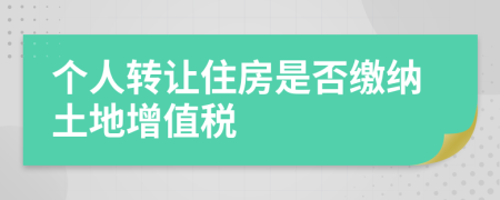 個人轉讓住房是否繳納土地增值稅