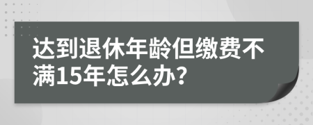達到退休年齡但繳費不滿15年怎么辦？