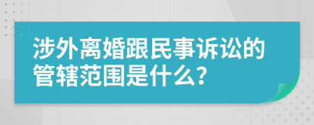 涉外離婚跟民事訴訟的管轄范圍是什么？