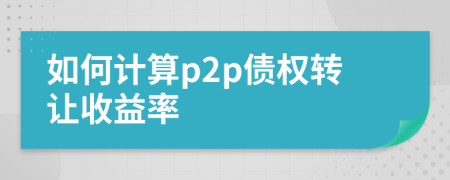 如何計算p2p債權(quán)轉(zhuǎn)讓收益率