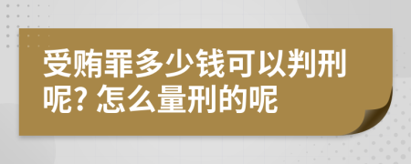 受賄罪多少錢(qián)可以判刑呢? 怎么量刑的呢