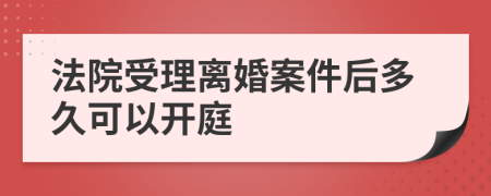法院受理離婚案件后多久可以開庭