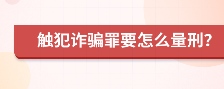 觸犯詐騙罪要怎么量刑？