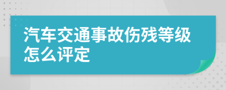 汽車交通事故傷殘等級(jí)怎么評(píng)定