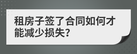 租房子簽了合同如何才能減少損失？
