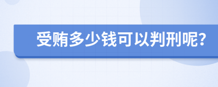 受賄多少錢可以判刑呢？