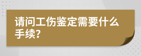 請(qǐng)問工傷鑒定需要什么手續(xù)？