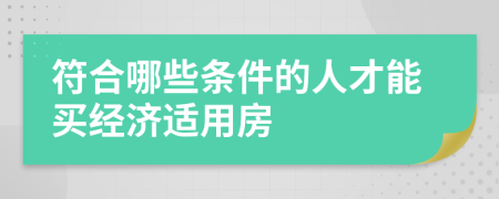 符合哪些條件的人才能買經(jīng)濟(jì)適用房