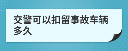 交警可以扣留事故車輛多久