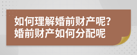 如何理解婚前財產(chǎn)呢？婚前財產(chǎn)如何分配呢