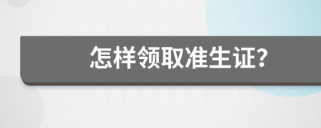 怎樣領(lǐng)取準(zhǔn)生證？