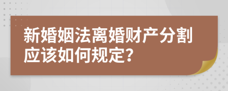 新婚姻法離婚財產(chǎn)分割應(yīng)該如何規(guī)定？