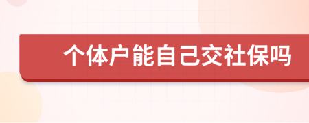 個(gè)體戶能自己交社保嗎