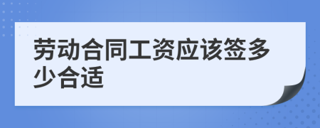 勞動合同工資應(yīng)該簽多少合適