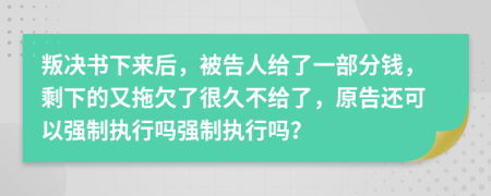 叛決書下來后，被告人給了一部分錢，剩下的又拖欠了很久不給了，原告還可以強制執(zhí)行嗎強制執(zhí)行嗎？
