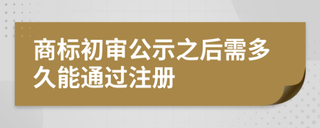商標(biāo)初審公示之后需多久能通過(guò)注冊(cè)