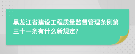 黑龍江省建設(shè)工程質(zhì)量監(jiān)督管理?xiàng)l例第三十一條有什么新規(guī)定?