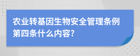 農(nóng)業(yè)轉(zhuǎn)基因生物安全管理?xiàng)l例第四條什么內(nèi)容?