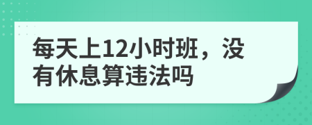 每天上12小時班，沒有休息算違法嗎