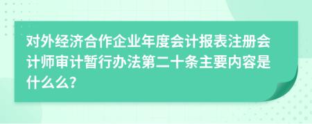 對(duì)外經(jīng)濟(jì)合作企業(yè)年度會(huì)計(jì)報(bào)表注冊(cè)會(huì)計(jì)師審計(jì)暫行辦法第二十條主要內(nèi)容是什么么?
