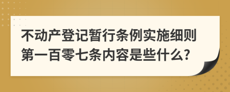不動產(chǎn)登記暫行條例實施細則第一百零七條內(nèi)容是些什么?