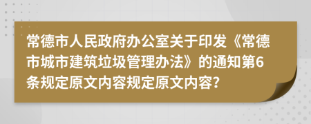常德市人民政府辦公室關(guān)于印發(fā)《常德市城市建筑垃圾管理辦法》的通知第6條規(guī)定原文內(nèi)容規(guī)定原文內(nèi)容？