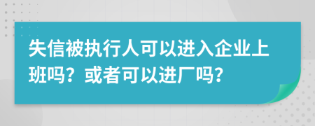 失信被執(zhí)行人可以進(jìn)入企業(yè)上班嗎？或者可以進(jìn)廠嗎？