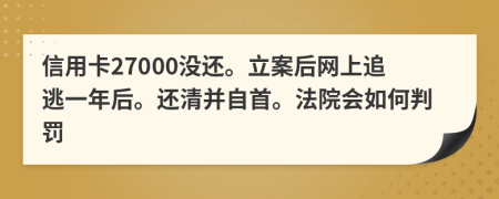 信用卡27000沒還。立案后網(wǎng)上追逃一年后。還清并自首。法院會如何判罰