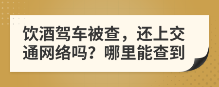 飲酒駕車被查，還上交通網(wǎng)絡(luò)嗎？哪里能查到