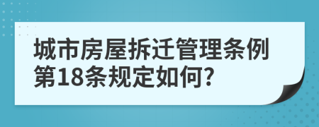 城市房屋拆遷管理條例第18條規(guī)定如何?