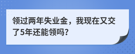 領(lǐng)過兩年失業(yè)金，我現(xiàn)在又交了5年還能領(lǐng)嗎？