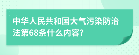 中華人民共和國大氣污染防治法第68條什么內(nèi)容?