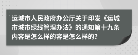 運城市人民政府辦公廳關于印發(fā)《運城市城市綠線管理辦法》的通知第十九條內容是怎么樣的容是怎么樣的？