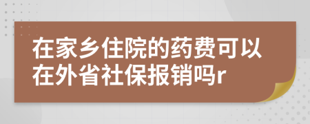 在家鄉(xiāng)住院的藥費(fèi)可以在外省社保報(bào)銷嗎r