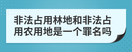 非法占用林地和非法占用農(nóng)用地是一個罪名嗎