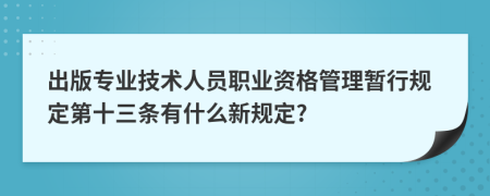 出版專業(yè)技術(shù)人員職業(yè)資格管理暫行規(guī)定第十三條有什么新規(guī)定?